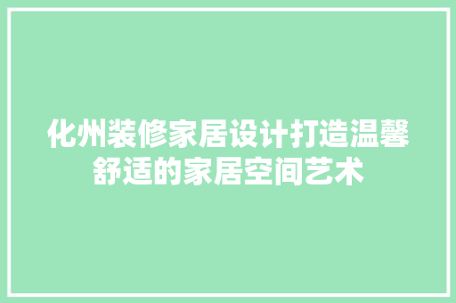 化州装修家居设计打造温馨舒适的家居空间艺术