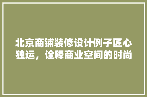 北京商铺装修设计例子匠心独运，诠释商业空间的时尚与内涵