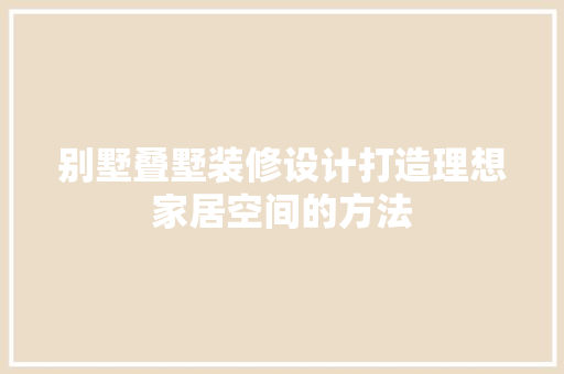 别墅叠墅装修设计打造理想家居空间的方法