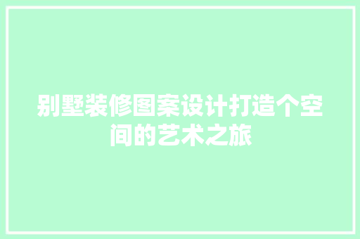 别墅装修图案设计打造个空间的艺术之旅