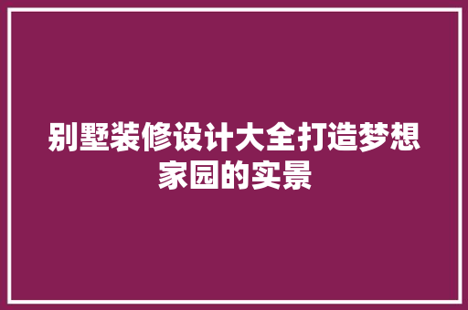 别墅装修设计大全打造梦想家园的实景