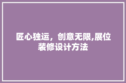 匠心独运，创意无限,展位装修设计方法