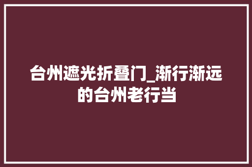 台州遮光折叠门_渐行渐远的台州老行当
