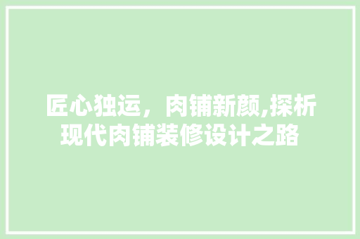 匠心独运，肉铺新颜,探析现代肉铺装修设计之路
