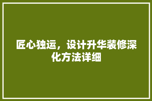 匠心独运，设计升华装修深化方法详细