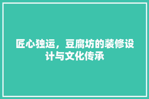 匠心独运，豆腐坊的装修设计与文化传承