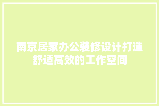 南京居家办公装修设计打造舒适高效的工作空间