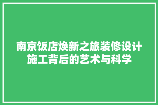 南京饭店焕新之旅装修设计施工背后的艺术与科学