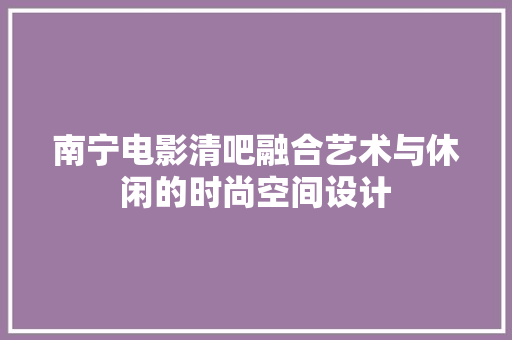 南宁电影清吧融合艺术与休闲的时尚空间设计