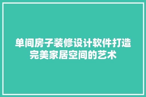 单间房子装修设计软件打造完美家居空间的艺术