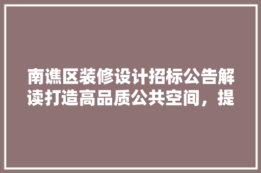 南谯区装修设计招标公告解读打造高品质公共空间，提升区域形象