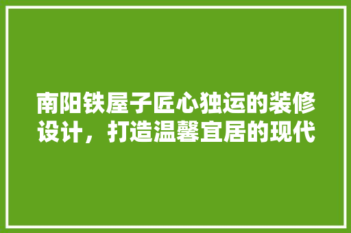 南阳铁屋子匠心独运的装修设计，打造温馨宜居的现代家园