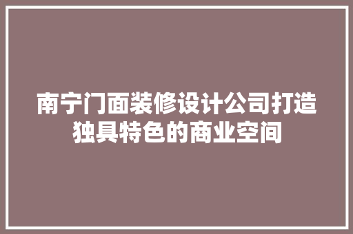 南宁门面装修设计公司打造独具特色的商业空间