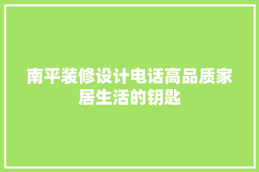 南平装修设计电话高品质家居生活的钥匙