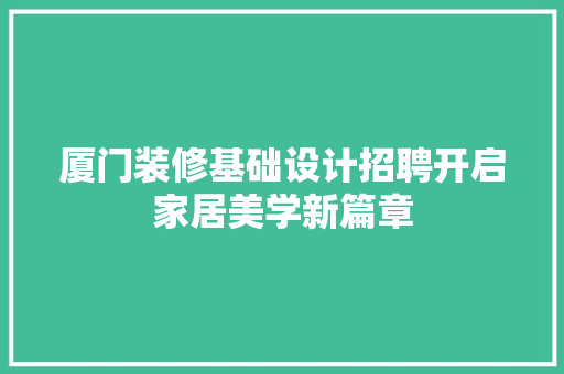 厦门装修基础设计招聘开启家居美学新篇章