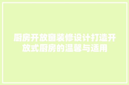厨房开放窗装修设计打造开放式厨房的温馨与适用