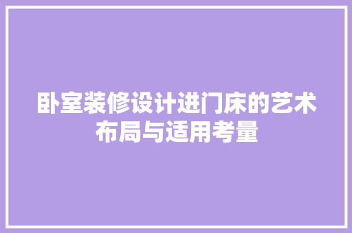 卧室装修设计进门床的艺术布局与适用考量