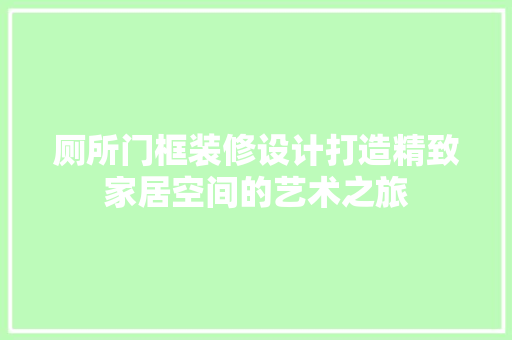 厕所门框装修设计打造精致家居空间的艺术之旅