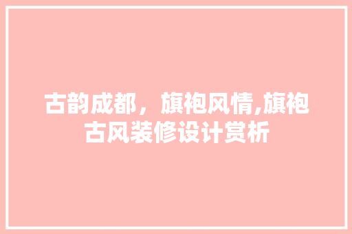 古韵成都，旗袍风情,旗袍古风装修设计赏析