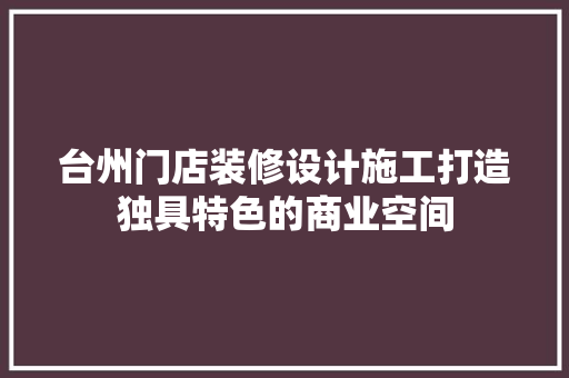 台州门店装修设计施工打造独具特色的商业空间
