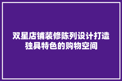 双星店铺装修陈列设计打造独具特色的购物空间