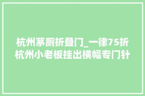 杭州茅厕折叠门_一律75折杭州小老板挂出横幅专门针对两类人