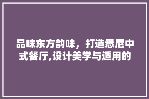 品味东方韵味，打造悉尼中式餐厅,设计美学与适用的完美融合