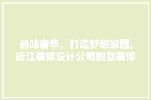 品味奢华，打造梦想家园,靖江装修设计公司别墅装修