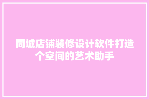 同城店铺装修设计软件打造个空间的艺术助手
