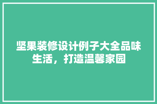 坚果装修设计例子大全品味生活，打造温馨家园