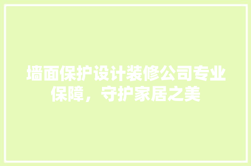 墙面保护设计装修公司专业保障，守护家居之美