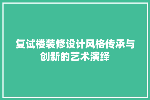 复试楼装修设计风格传承与创新的艺术演绎