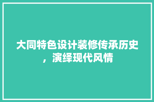 大同特色设计装修传承历史，演绎现代风情