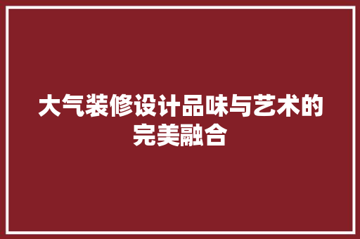 大气装修设计品味与艺术的完美融合
