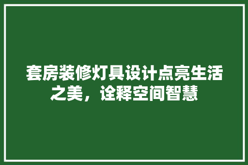 套房装修灯具设计点亮生活之美，诠释空间智慧