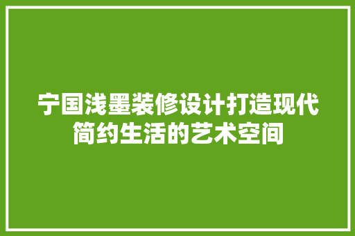 宁国浅墨装修设计打造现代简约生活的艺术空间