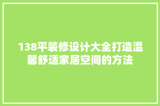 138平装修设计大全打造温馨舒适家居空间的方法