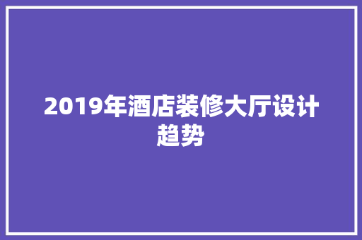 2019年酒店装修大厅设计趋势