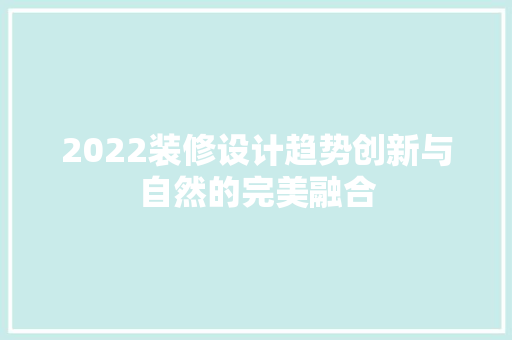 2022装修设计趋势创新与自然的完美融合