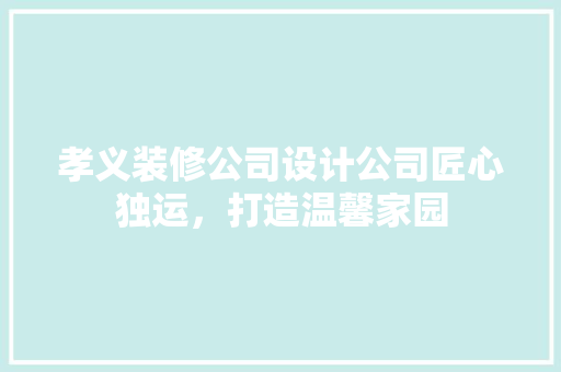 孝义装修公司设计公司匠心独运，打造温馨家园