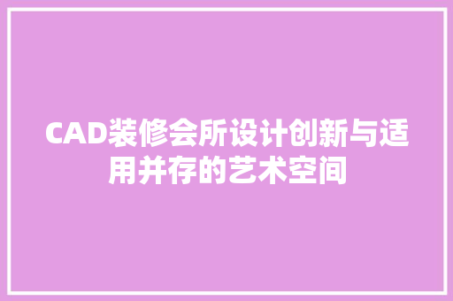 CAD装修会所设计创新与适用并存的艺术空间
