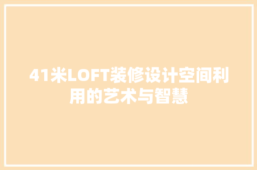 41米LOFT装修设计空间利用的艺术与智慧
