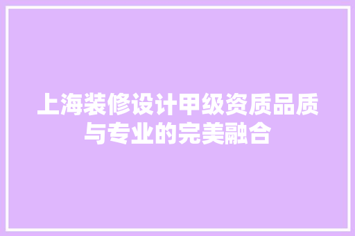 上海装修设计甲级资质品质与专业的完美融合