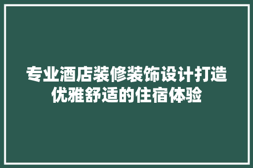 专业酒店装修装饰设计打造优雅舒适的住宿体验