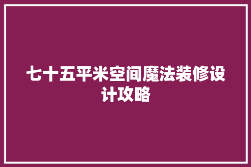 七十五平米空间魔法装修设计攻略