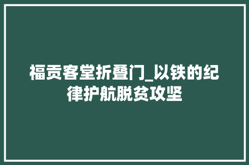 福贡客堂折叠门_以铁的纪律护航脱贫攻坚