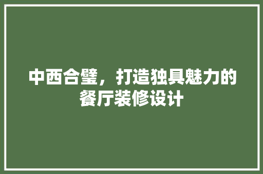 中西合璧，打造独具魅力的餐厅装修设计