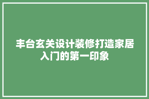 丰台玄关设计装修打造家居入门的第一印象