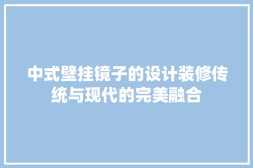 中式壁挂镜子的设计装修传统与现代的完美融合