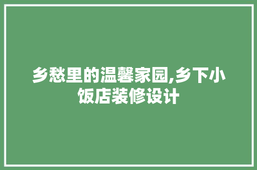 乡愁里的温馨家园,乡下小饭店装修设计